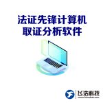 法政先锋计算机取证分析软件/Windows/MacOS/Linux_镜像文件分析_虚拟磁盘文件分析_内存文件自动化解析_在线动态取证